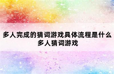 多人完成的猜词游戏具体流程是什么 多人猜词游戏